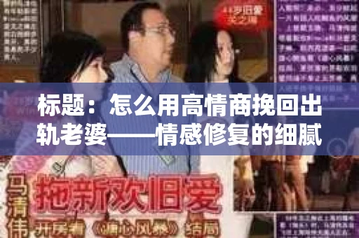 标题：怎么用高情商挽回出轨老婆——情感修复的细腻之道