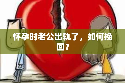 怀孕时老公出轨了，如何挽回？