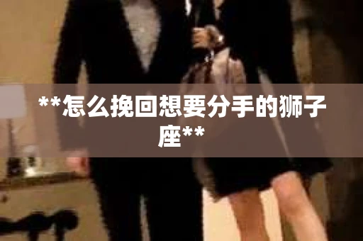 **怎么挽回想要分手的狮子座**