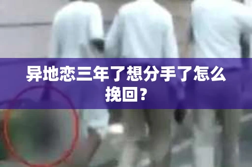 异地恋三年了想分手了怎么挽回？