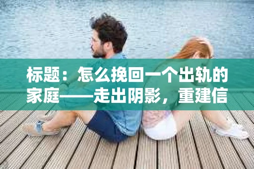 标题：怎么挽回一个出轨的家庭——走出阴影，重建信任之路