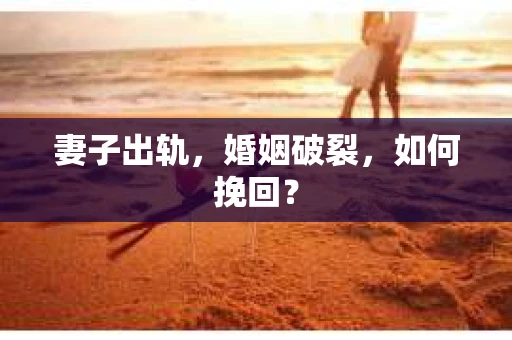 妻子出轨，婚姻破裂，如何挽回？