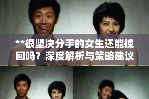 **很坚决分手的女生还能挽回吗？深度解析与策略建议**