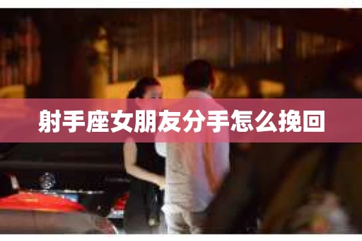 射手座女朋友分手怎么挽回
