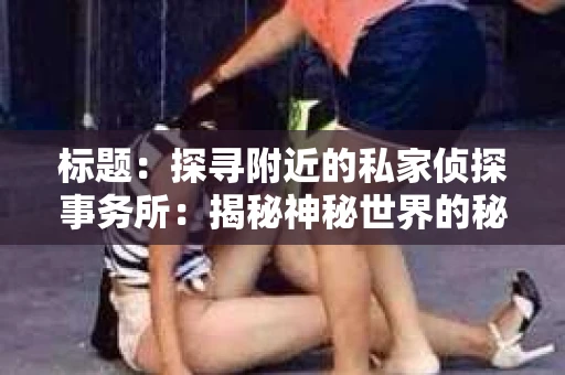 标题：探寻附近的私家侦探事务所：揭秘神秘世界的秘密通道