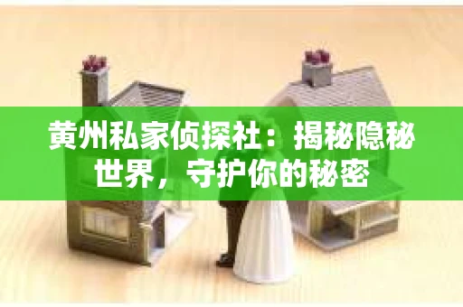 黄州私家侦探社：揭秘隐秘世界，守护你的秘密