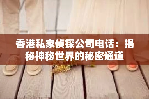 香港私家侦探公司电话：揭秘神秘世界的秘密通道