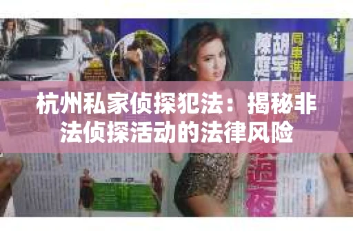杭州私家侦探犯法：揭秘非法侦探活动的法律风险