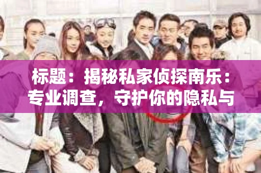 标题：揭秘私家侦探南乐：专业调查，守护你的隐私与权益