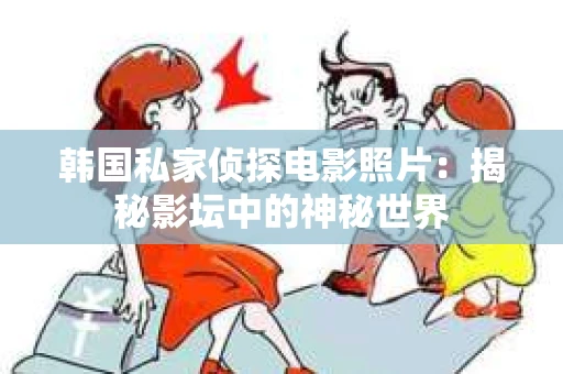 韩国私家侦探电影照片：揭秘影坛中的神秘世界