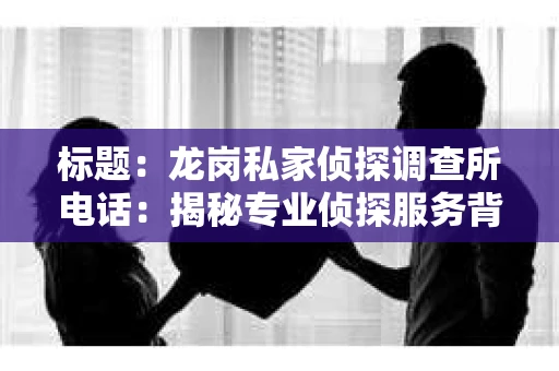 标题：龙岗私家侦探调查所电话：揭秘专业侦探服务背后的故事