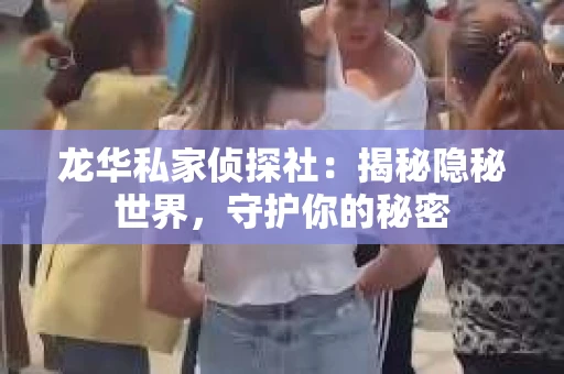 龙华私家侦探社：揭秘隐秘世界，守护你的秘密
