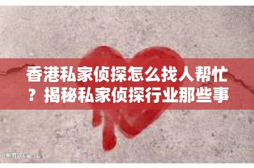 香港私家侦探怎么找人帮忙？揭秘私家侦探行业那些事儿