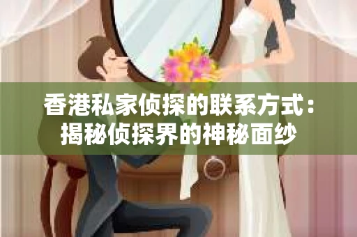 香港私家侦探的联系方式：揭秘侦探界的神秘面纱