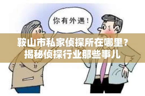 鞍山市私家侦探所在哪里？揭秘侦探行业那些事儿
