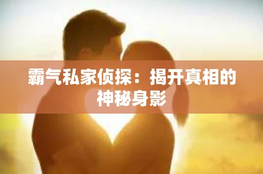 霸气私家侦探：揭开真相的神秘身影