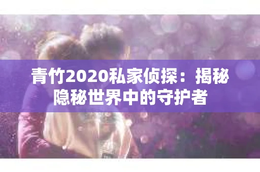 青竹2020私家侦探：揭秘隐秘世界中的守护者