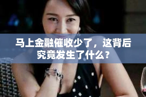 马上金融催收少了，这背后究竟发生了什么？
