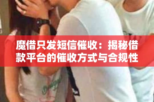魔借只发短信催收：揭秘借款平台的催收方式与合规性