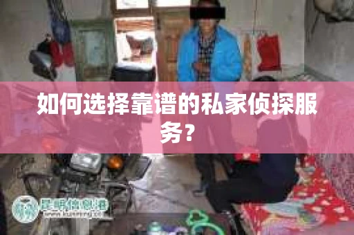 如何选择靠谱的私家侦探服务？