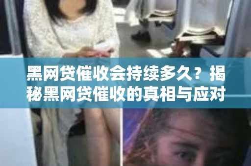 黑网贷催收会持续多久？揭秘黑网贷催收的真相与应对策略