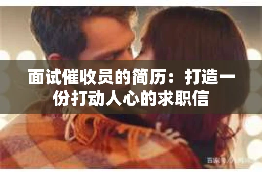 面试催收员的简历：打造一份打动人心的求职信