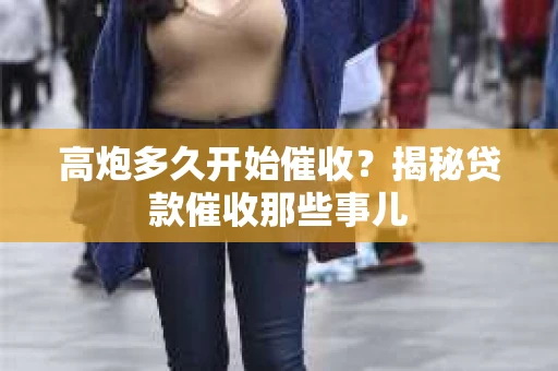 高炮多久开始催收？揭秘贷款催收那些事儿