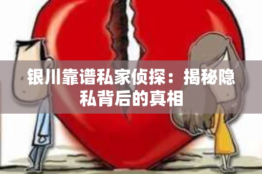 银川靠谱私家侦探：揭秘隐私背后的真相