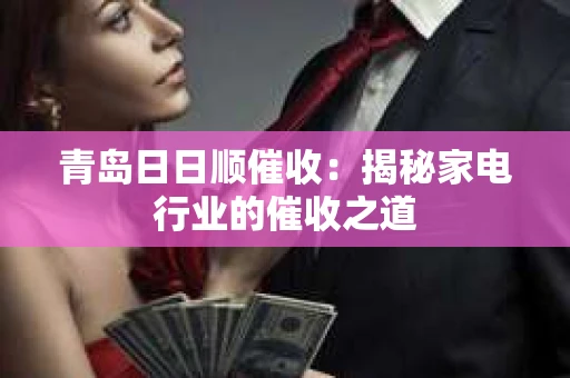 青岛日日顺催收：揭秘家电行业的催收之道