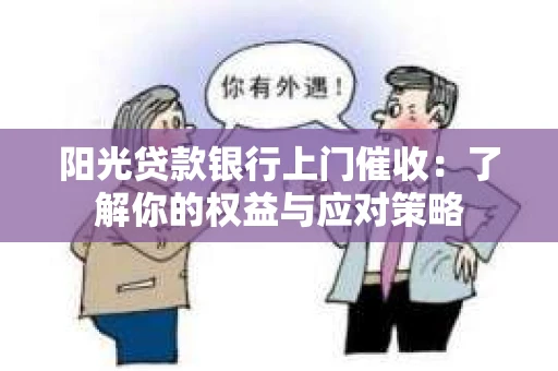 阳光贷款银行上门催收：了解你的权益与应对策略