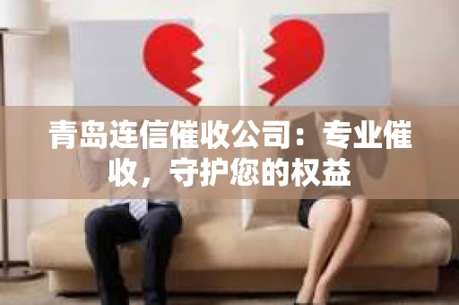 青岛连信催收公司：专业催收，守护您的权益