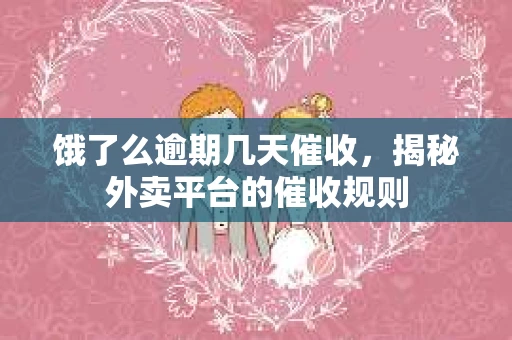 饿了么逾期几天催收，揭秘外卖平台的催收规则
