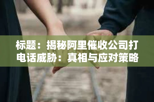标题：揭秘阿里催收公司打电话威胁：真相与应对策略