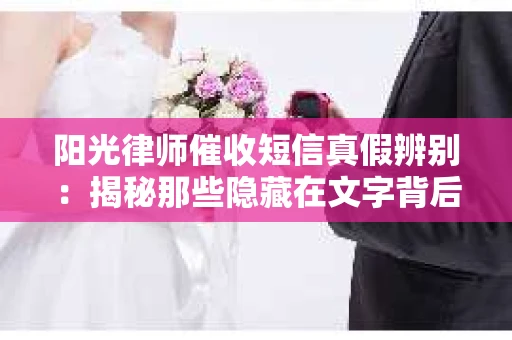 阳光律师催收短信真假辨别：揭秘那些隐藏在文字背后的秘密