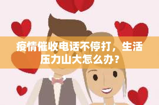 疫情催收电话不停打，生活压力山大怎么办？