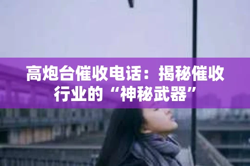 高炮台催收电话：揭秘催收行业的“神秘武器”