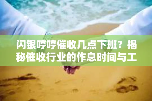 闪银哼哼催收几点下班？揭秘催收行业的作息时间与工作状态