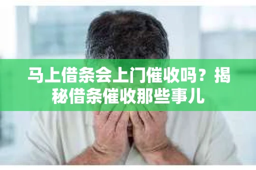 马上借条会上门催收吗？揭秘借条催收那些事儿