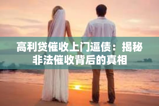 高利贷催收上门逼债：揭秘非法催收背后的真相