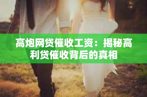 高炮网贷催收工资：揭秘高利贷催收背后的真相
