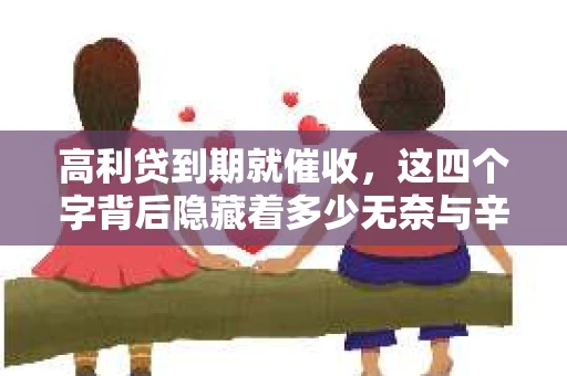 高利贷到期就催收，这四个字背后隐藏着多少无奈与辛酸。在这个充满诱惑与陷阱的金融世界里，我们该如何保护自己，避免陷入高利贷的泥潭？今天，就让我们一起来揭开高利贷到期催收的神秘面纱。