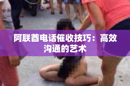 阿联酋电话催收技巧：高效沟通的艺术