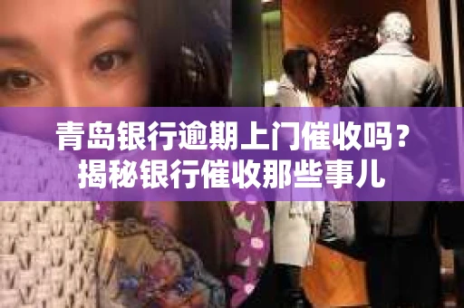 青岛银行逾期上门催收吗？揭秘银行催收那些事儿