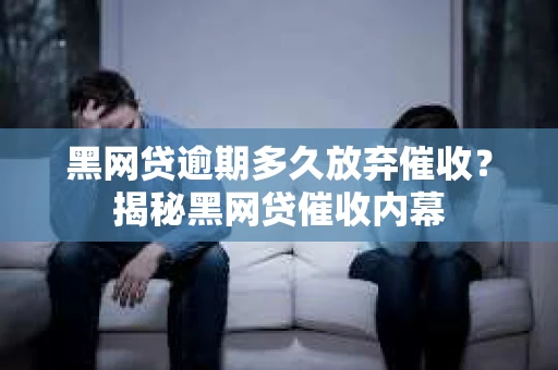 黑网贷逾期多久放弃催收？揭秘黑网贷催收内幕