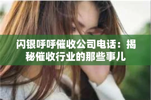 闪银呼呼催收公司电话：揭秘催收行业的那些事儿