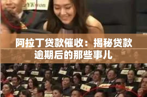 阿拉丁贷款催收：揭秘贷款逾期后的那些事儿