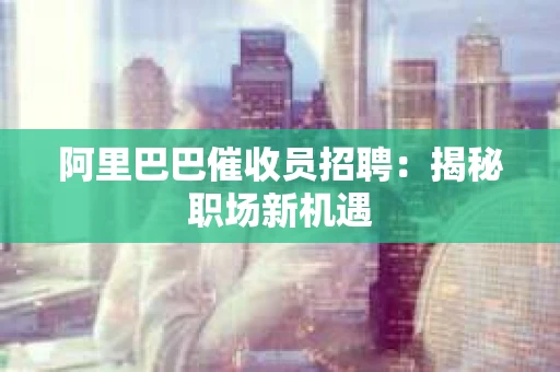阿里巴巴催收员招聘：揭秘职场新机遇