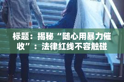 标题：揭秘“随心用暴力催收”：法律红线不容触碰
