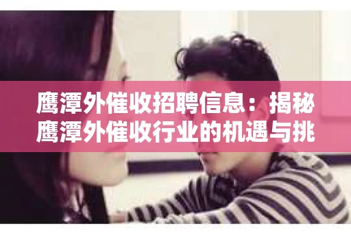 鹰潭外催收招聘信息：揭秘鹰潭外催收行业的机遇与挑战