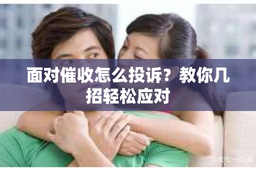 面对催收怎么投诉？教你几招轻松应对
